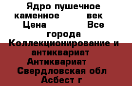 Ядро пушечное каменное 11-12  век. › Цена ­ 60 000 - Все города Коллекционирование и антиквариат » Антиквариат   . Свердловская обл.,Асбест г.